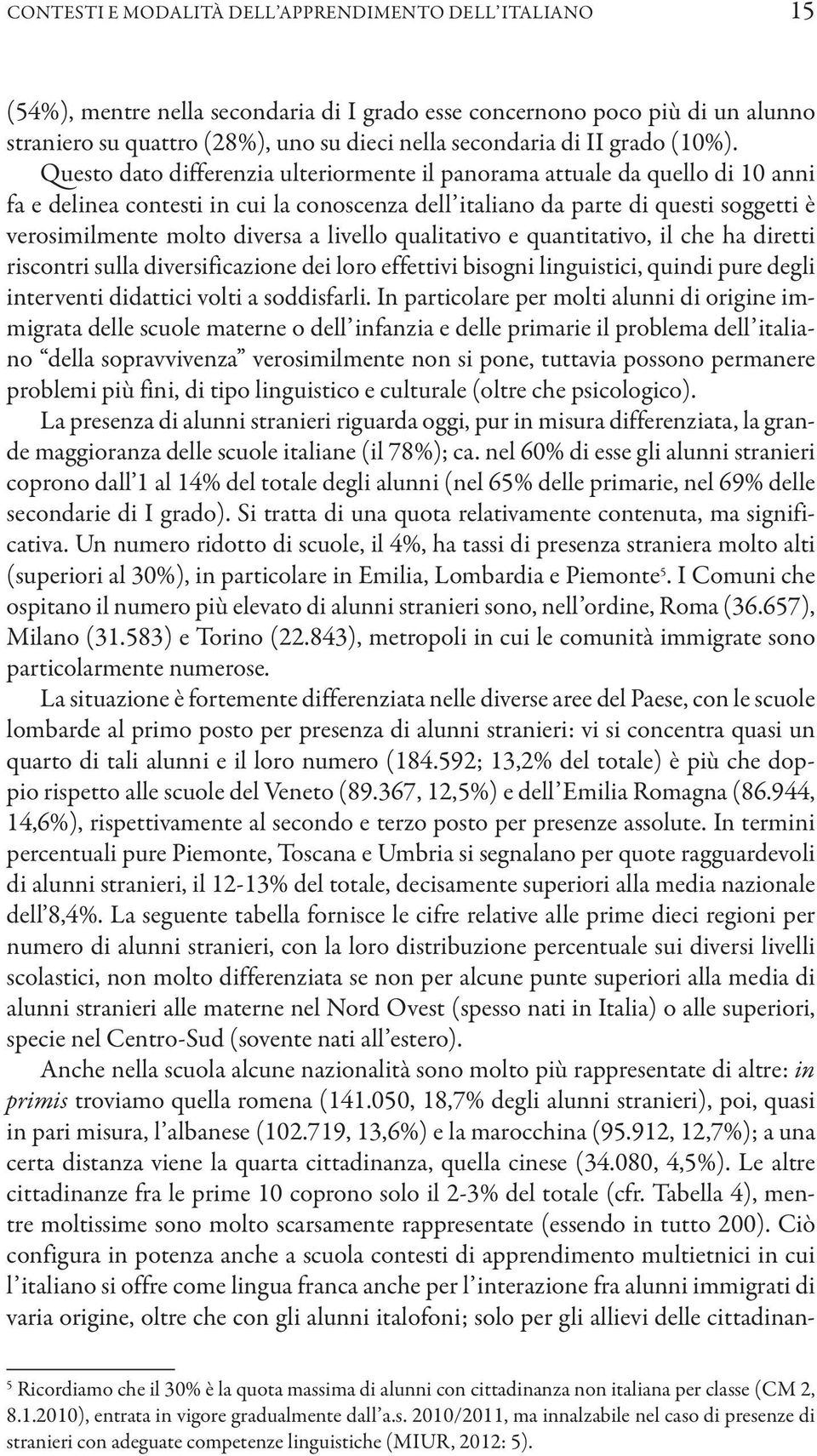 Questo dato differenzia ulteriormente il panorama attuale da quello di 10 anni fa e delinea contesti in cui la conoscenza dell italiano da parte di questi soggetti è verosimilmente molto diversa a