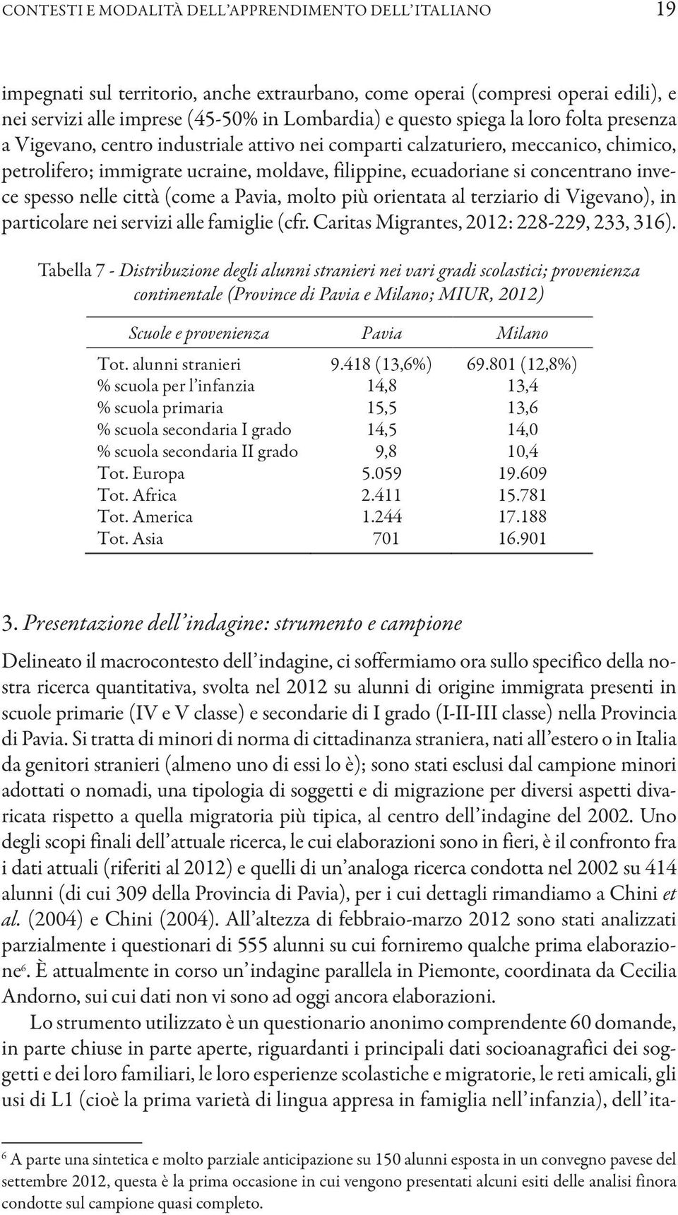 invece spesso nelle città (come a Pavia, molto più orientata al terziario di Vigevano), in particolare nei servizi alle famiglie (cfr. Caritas Migrantes, 2012: 228-229, 233, 316).