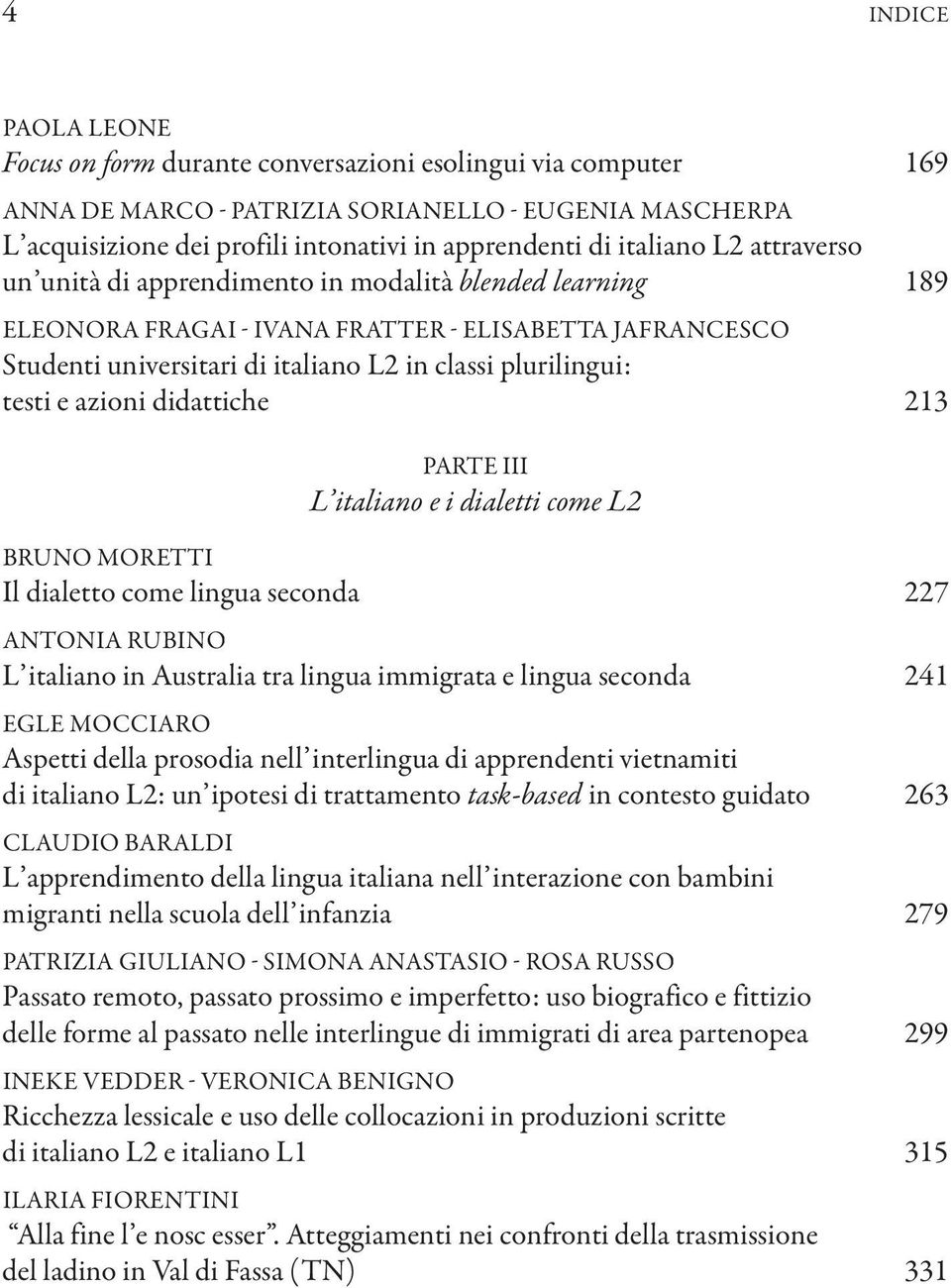 testi e azioni didattiche 213 PARTE III L italiano e i dialetti come L2 BRUNO MORETTI Il dialetto come lingua seconda 227 ANTONIA RUBINO L italiano in Australia tra lingua immigrata e lingua seconda