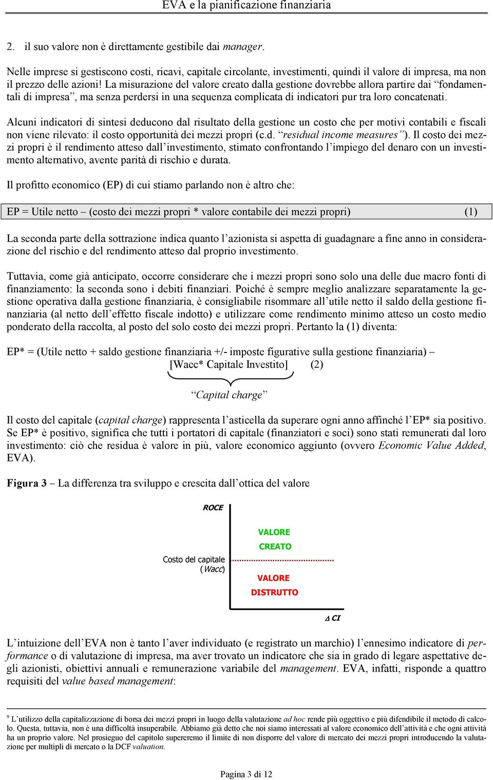 Alcuni indicatori di sintesi deducono dal risultato della gestione un costo che per motivi contabili e fiscali non viene rilevato: il costo opportunità dei mezzi propri (c.d. residual income measures ).