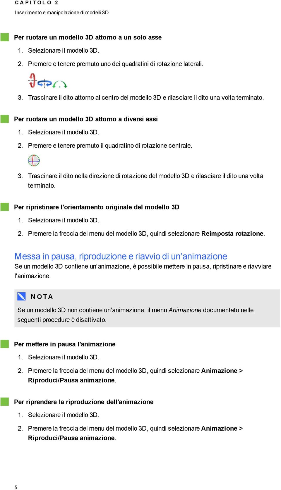 Premere e tenere premuto il quadratino di rotazione centrale. 3. Trascinare il dito nella direzione di rotazione del modello 3D e rilasciare il dito una volta terminato.