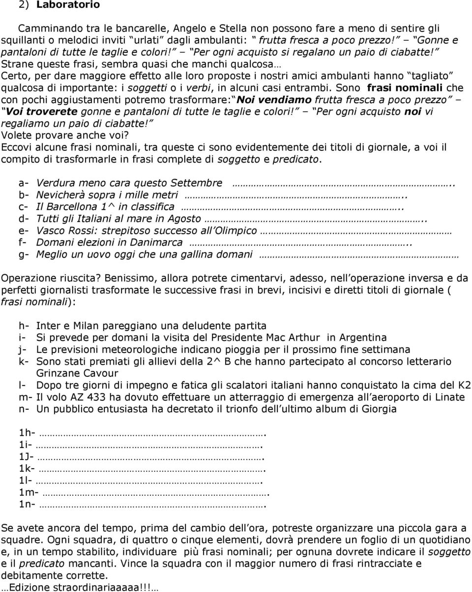 Strane queste frasi, sembra quasi che manchi qualcosa Certo, per dare maggiore effetto alle loro proposte i nostri amici ambulanti hanno tagliato qualcosa di importante: i soggetti o i verbi, in