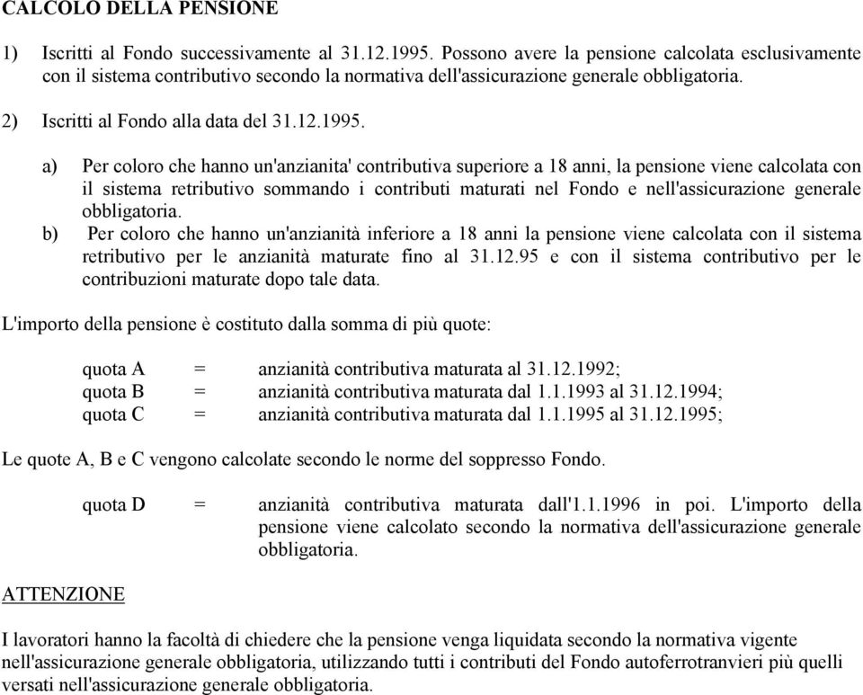 a) Per coloro che hanno un'anzianita' contributiva superiore a 18 anni, la pensione viene calcolata con il sistema retributivo sommando i contributi maturati nel Fondo e nell'assicurazione generale