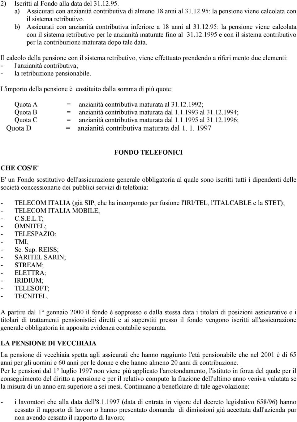 Il calcolo della pensione con il sistema retributivo, viene effettuato prendendo a riferi mento due elementi: - l'anzianità contributiva; - la retribuzione pensionabile.