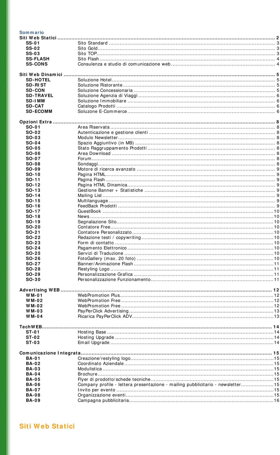 .. 6 SD-CAT Catalogo Prodotti... 6 SD-ECOMM Soluzone E-Commerce... 6 Opzioni Extra... 8 SO-01 Area Riservata... 8 SO-02 Autenticazione e gestione clienti... 8 SO-03 Modulo Newsletter.