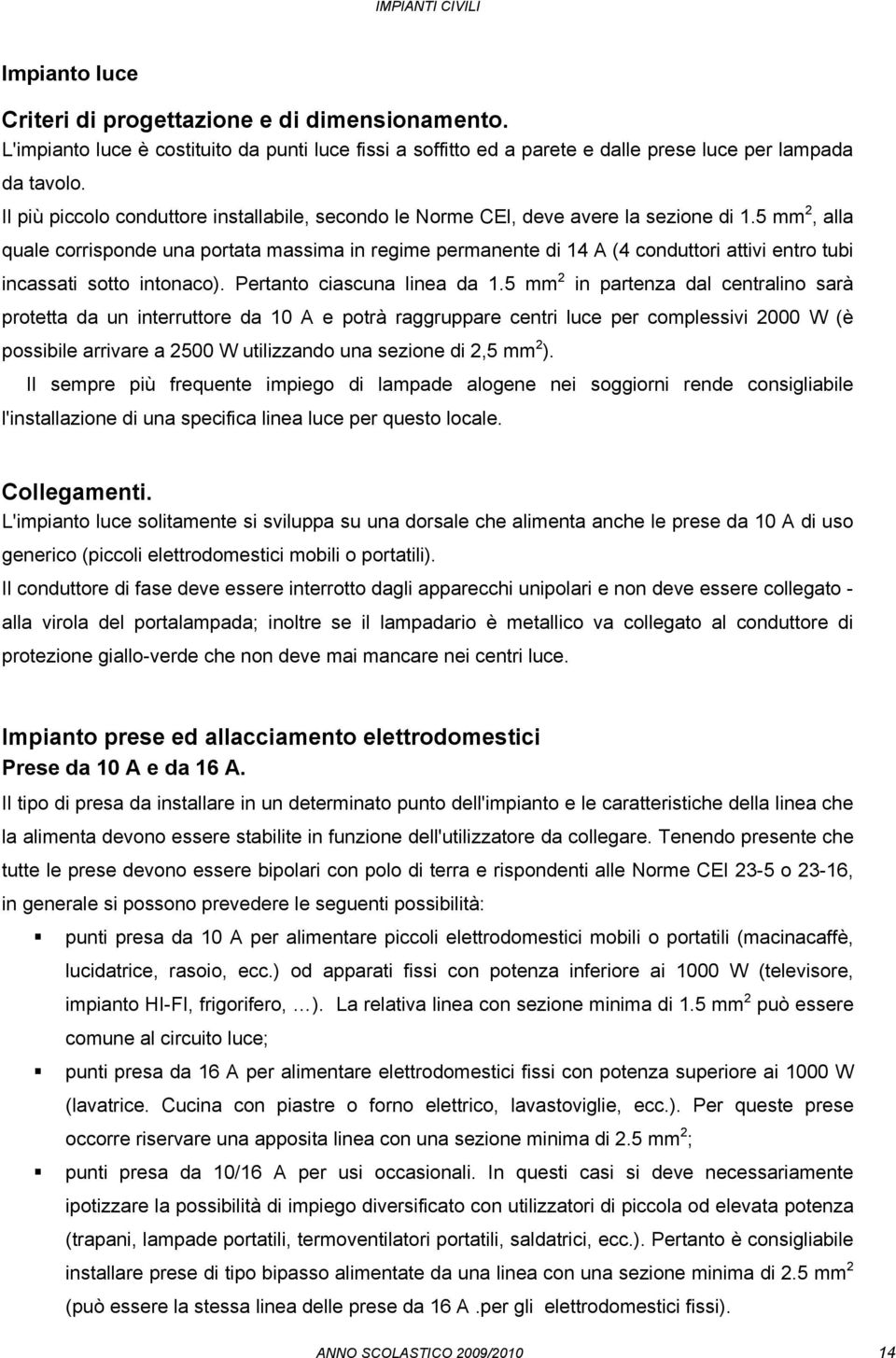 5 mm 2, alla quale corrisponde una portata massima in regime permanente di 14 A (4 conduttori attivi entro tubi incassati sotto intonaco). Pertanto ciascuna linea da 1.