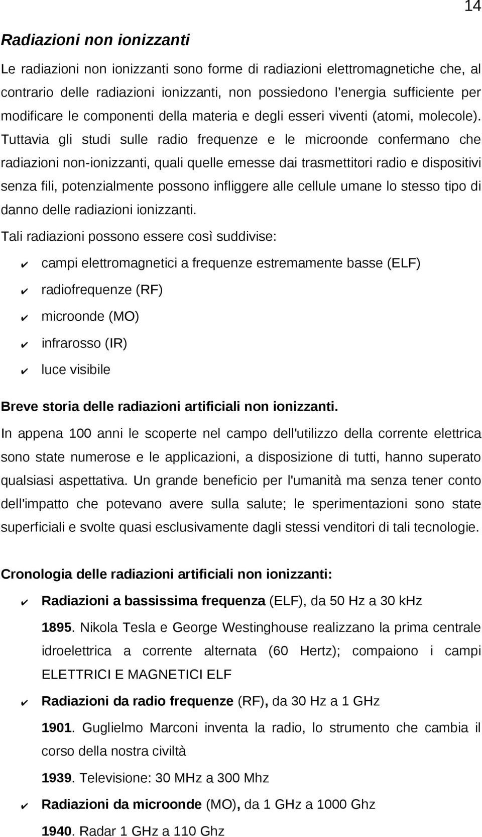 Tuttavia gli studi sulle radio frequenze e le microonde confermano che radiazioni non-ionizzanti, quali quelle emesse dai trasmettitori radio e dispositivi senza fili, potenzialmente possono