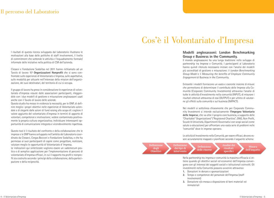 Ciessevi e Fondazione Sodalitas nel 2011 hanno richiamato ad un Tavolo di lavoro 17 Organizzazioni Nonprofit che si sono confrontate sulle esperienze di Volontariato e Impresa, sulle aspettative,