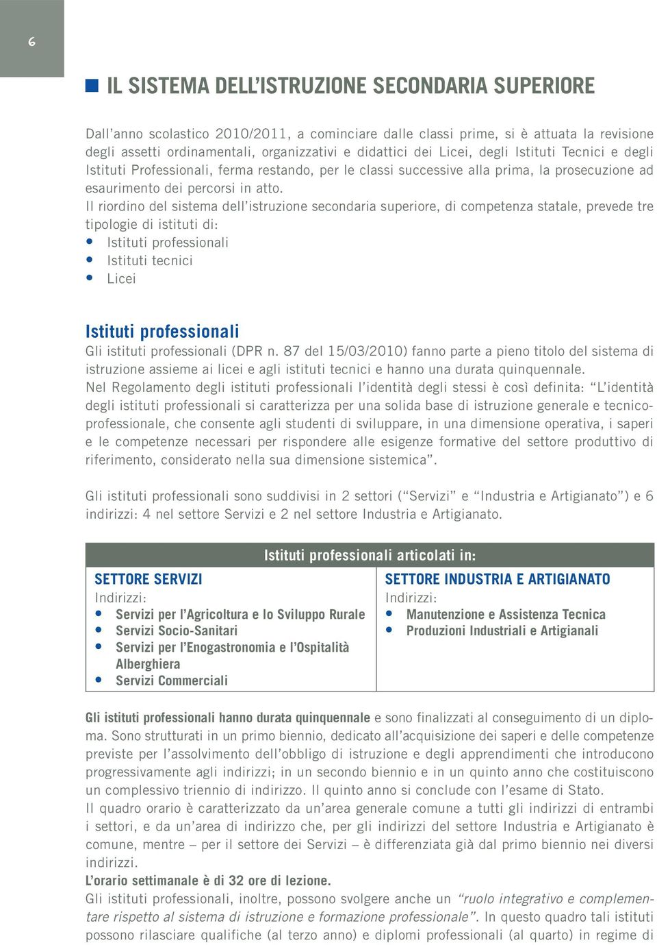 Il riordino del sistema dell istruzione secondaria superiore, di competenza statale, prevede tre tipologie di istituti di: Istituti professionali Istituti tecnici Licei Istituti professionali Gli