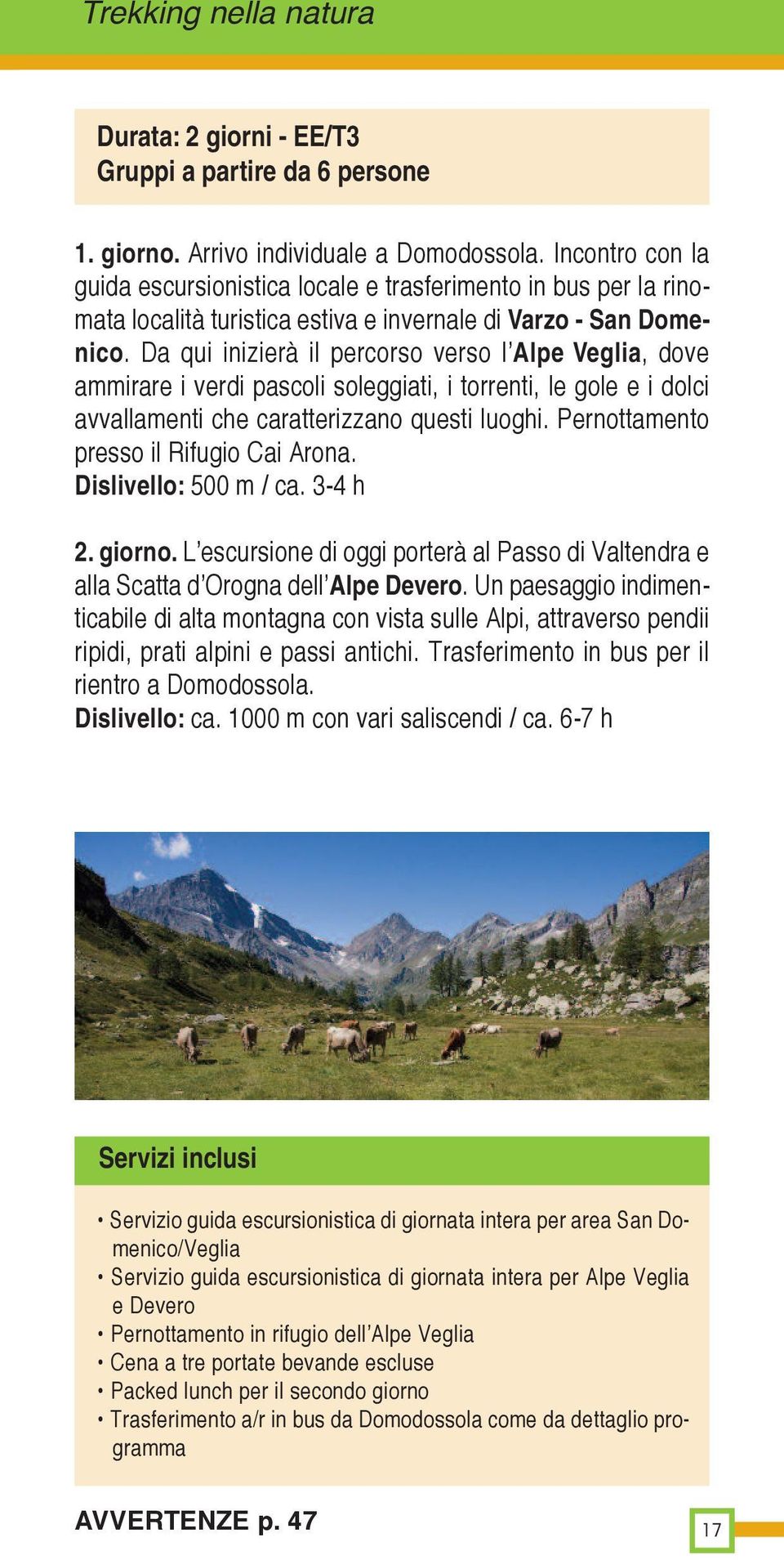 Da qui inizierà il percorso verso l Alpe Veglia, dove ammirare i verdi pascoli soleggiati, i torrenti, le gole e i dolci avvallamenti che caratterizzano questi luoghi.