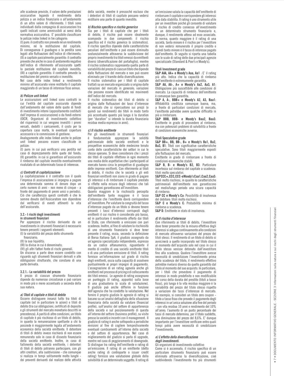 E possibile classificare le polizze index linked in tre categorie: (I) pure: il contratto non prevede né un rendimento minimo, né la restituzione del capitale.