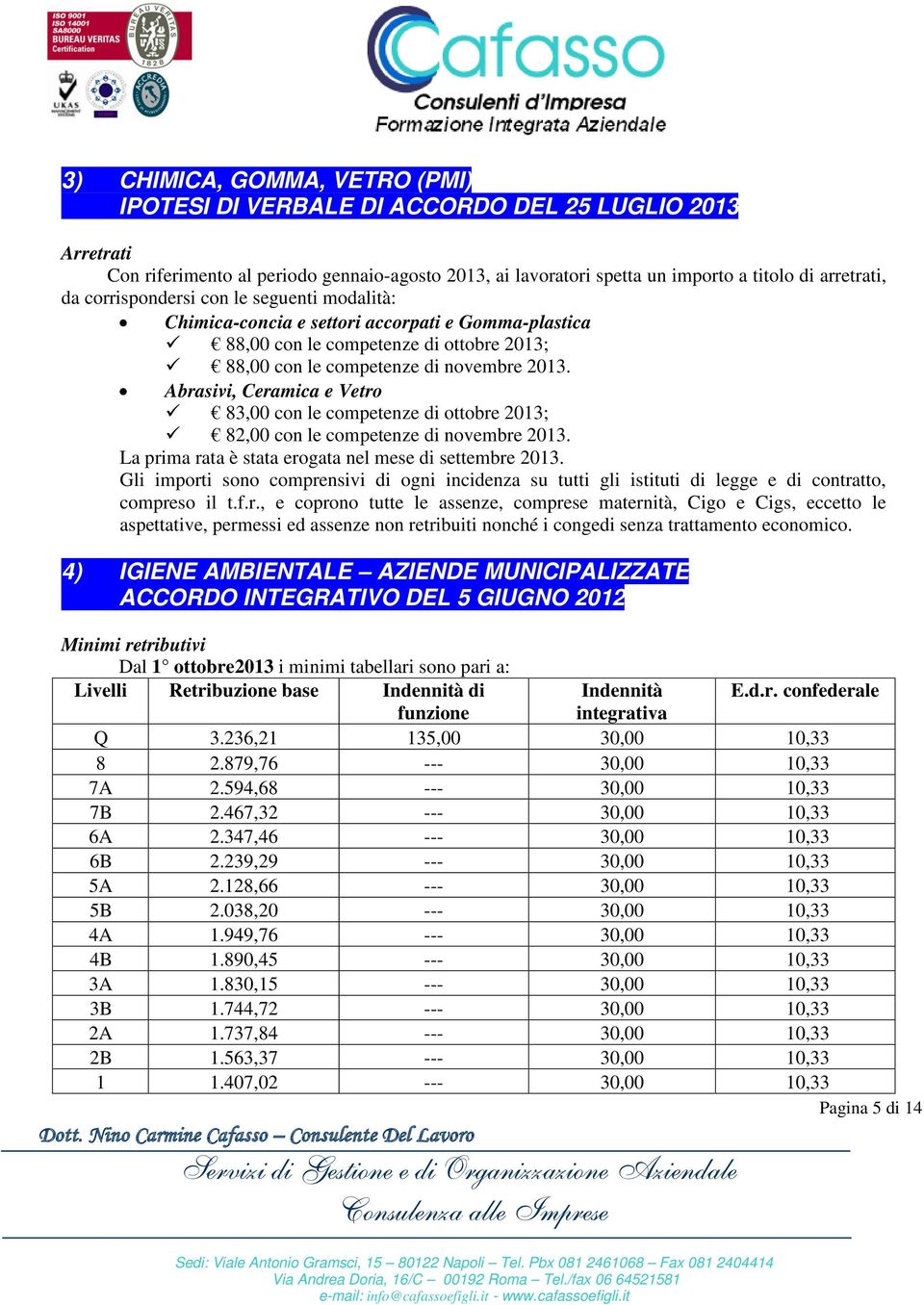 Abrasivi, Ceramica e Vetro 83,00 con le competenze di ottobre 2013; 82,00 con le competenze di novembre 2013. La prima rata è stata erogata nel mese di settembre 2013.