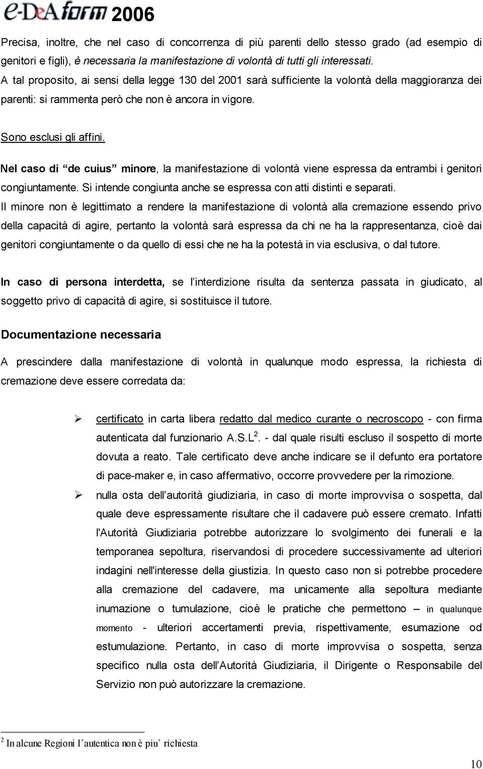 Nel caso di de cuius minore, la manifestazione di volontà viene espressa da entrambi i genitori congiuntamente. Si intende congiunta anche se espressa con atti distinti e separati.