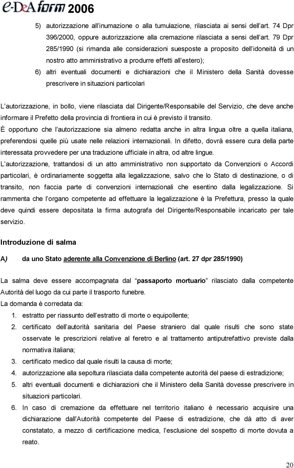 il Ministero della Sanità dovesse prescrivere in situazioni particolari L autorizzazione, in bollo, viene rilasciata dal Dirigente/Responsabile del Servizio, che deve anche informare il Prefetto