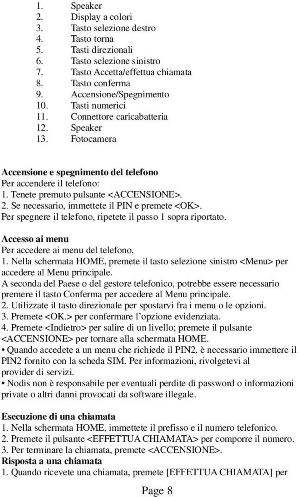 Tenete premuto pulsante <ACCENSIONE>. 2. Se necessario, immettete il PIN e premete <OK>. Per spegnere il telefono, ripetete il passo 1 sopra riportato.