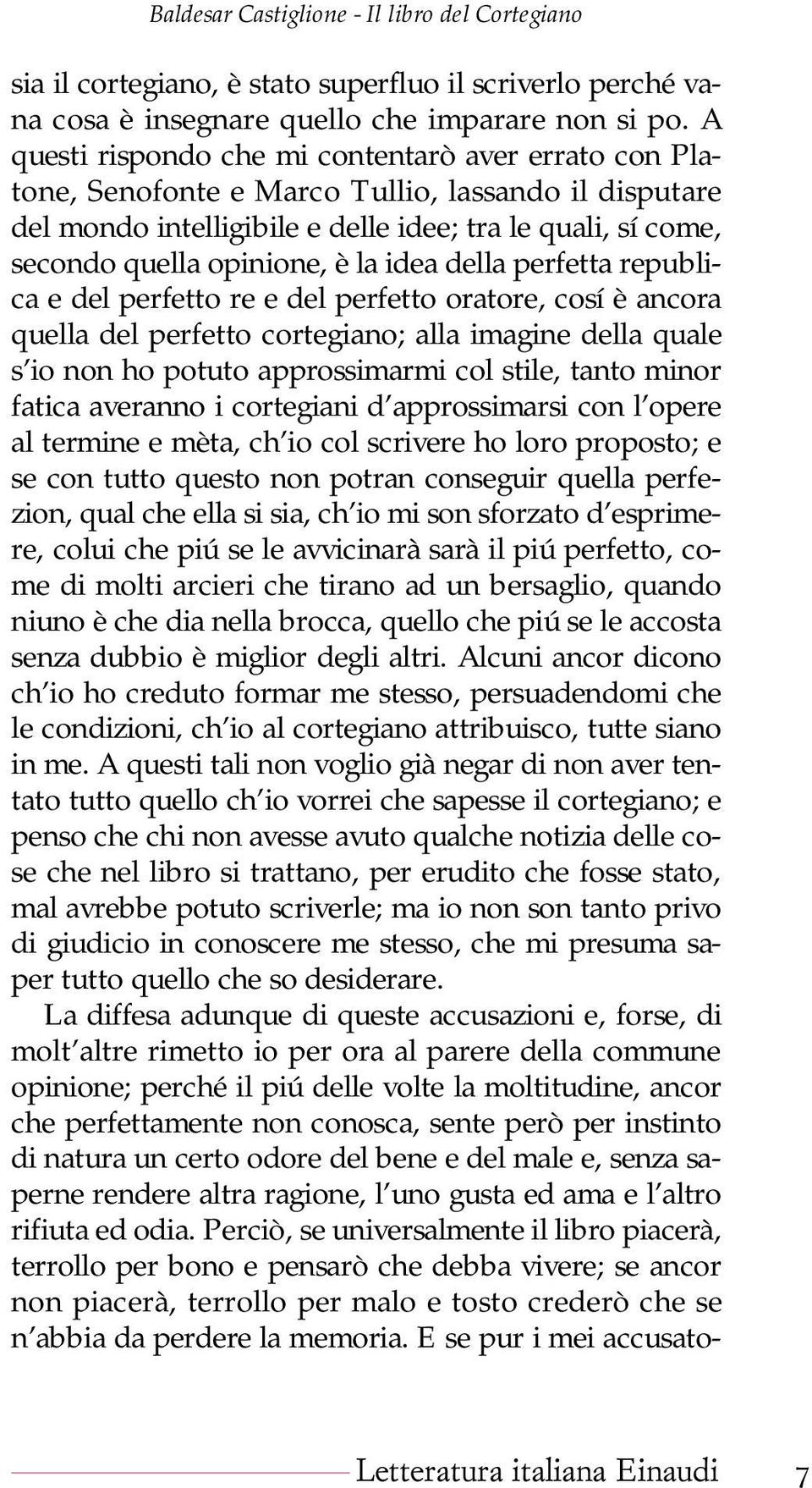 idea della perfetta republica e del perfetto re e del perfetto oratore, cosí è ancora quella del perfetto cortegiano; alla imagine della quale s io non ho potuto approssimarmi col stile, tanto minor