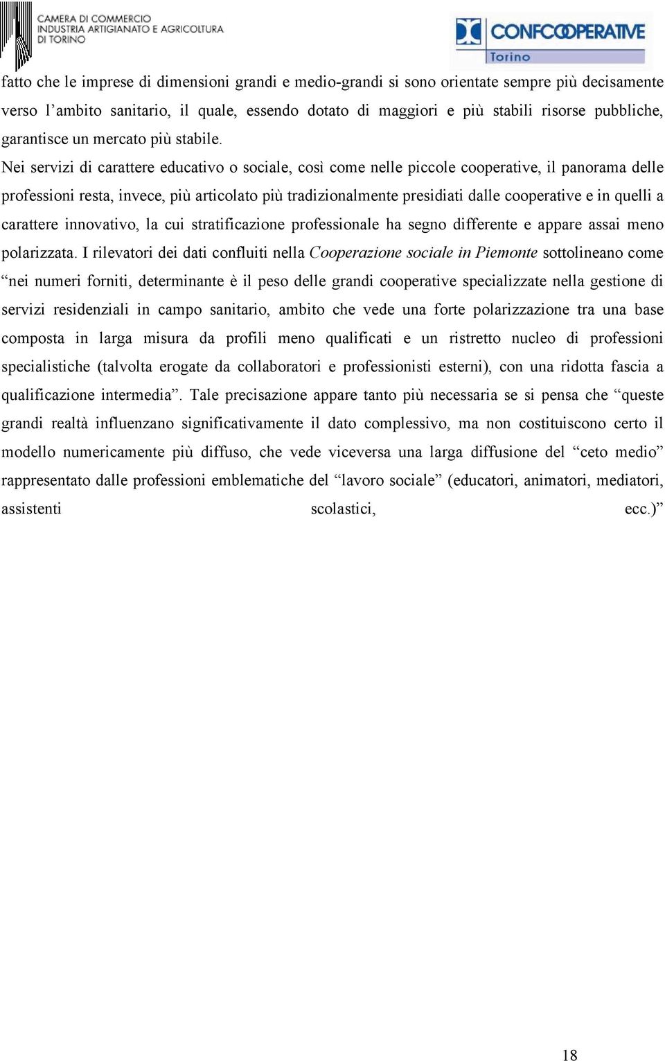 Nei servizi di carattere educativo o sociale, così come nelle piccole cooperative, il panorama delle professioni resta, invece, più articolato più tradizionalmente presidiati dalle cooperative e in