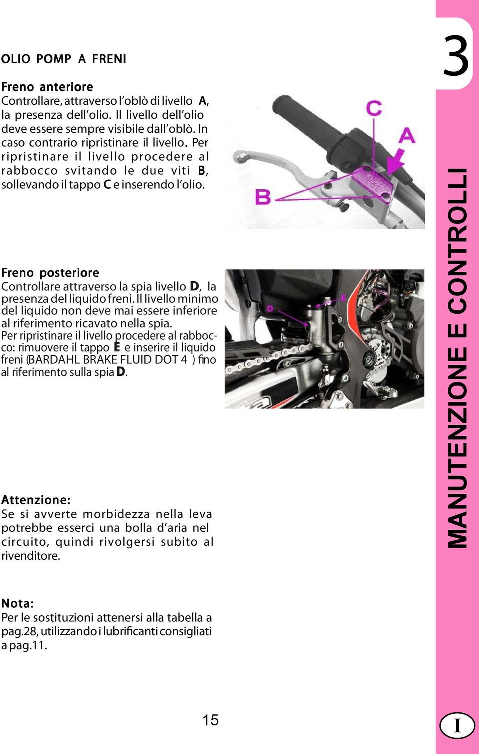 Freno posteriore Controllare attraverso la spia livello D, la presenza del liquido freni. l livello minimo del liquido non deve mai essere inferiore al riferimento ricavato nella spia.