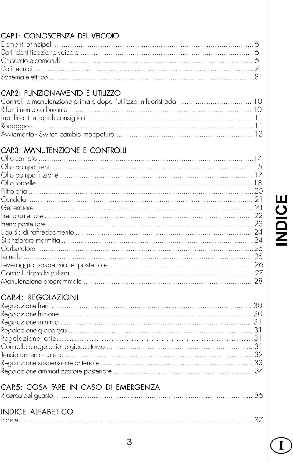 .. 11 Avviamento - Switch cambio mappatura... 12 CAP.3: MANUTENZONE E CONTROLL Olio cambio...14 Olio pompa freni... 15 Olio pompa frizione... 17 Olio forcelle...18 Filtro aria...20 Candela.