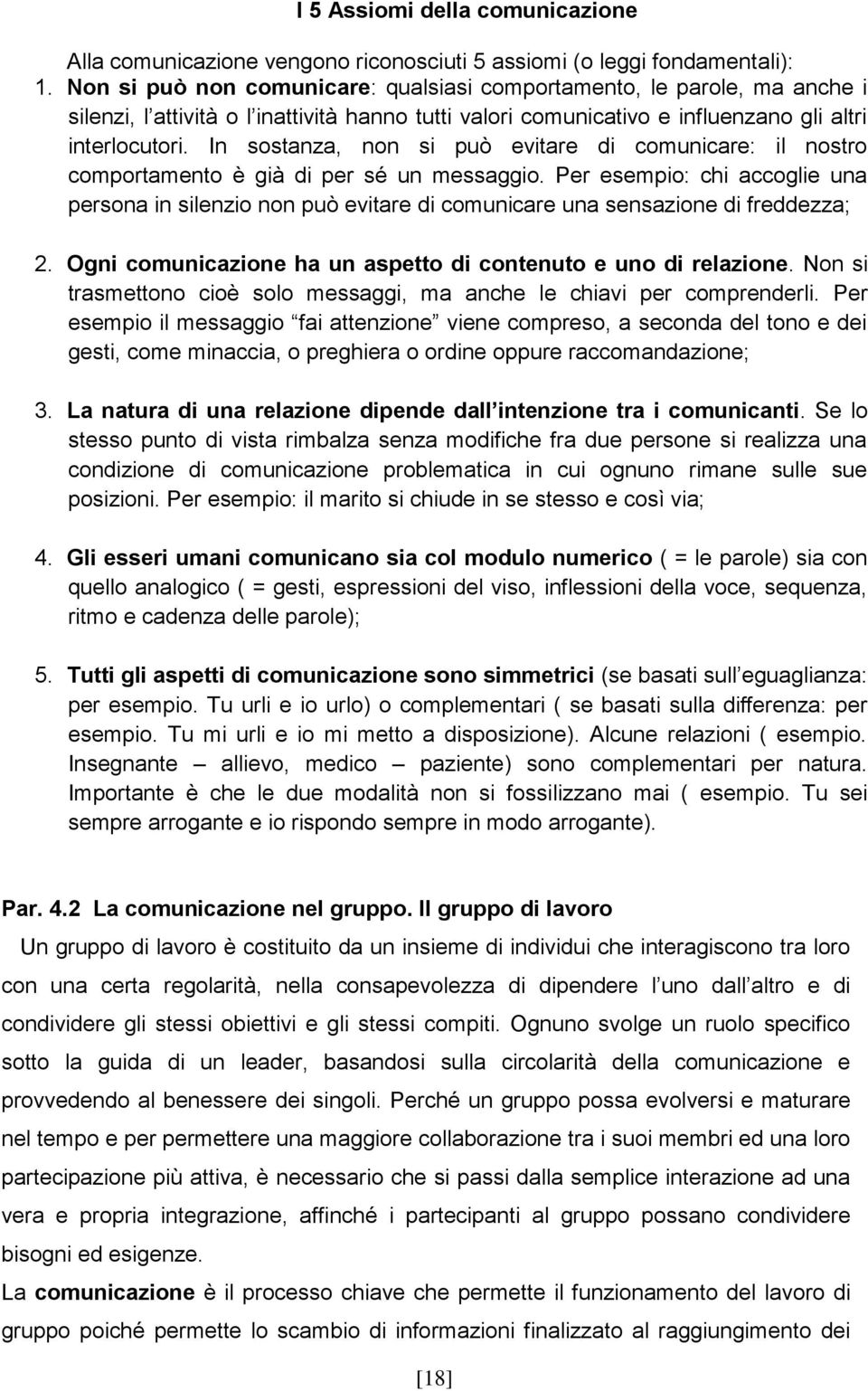 In sostanza, non si può evitare di comunicare: il nostro comportamento è già di per sé un messaggio.