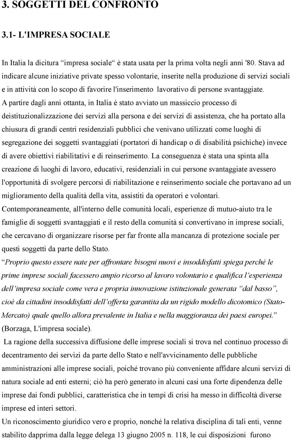 A partire dagli anni ottanta, in Italia è stato avviato un massiccio processo di deistituzionalizzazione dei servizi alla persona e dei servizi di assistenza, che ha portato alla chiusura di grandi