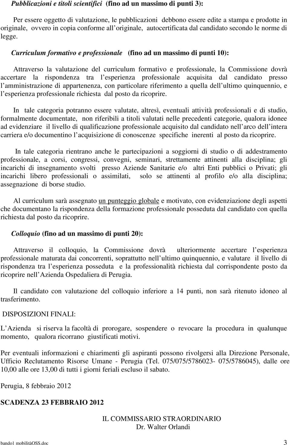 Curriculum formativo e professionale (fino ad un massimo di punti 10): Attraverso la valutazione del curriculum formativo e professionale, la Commissione dovrà accertare la rispondenza tra l