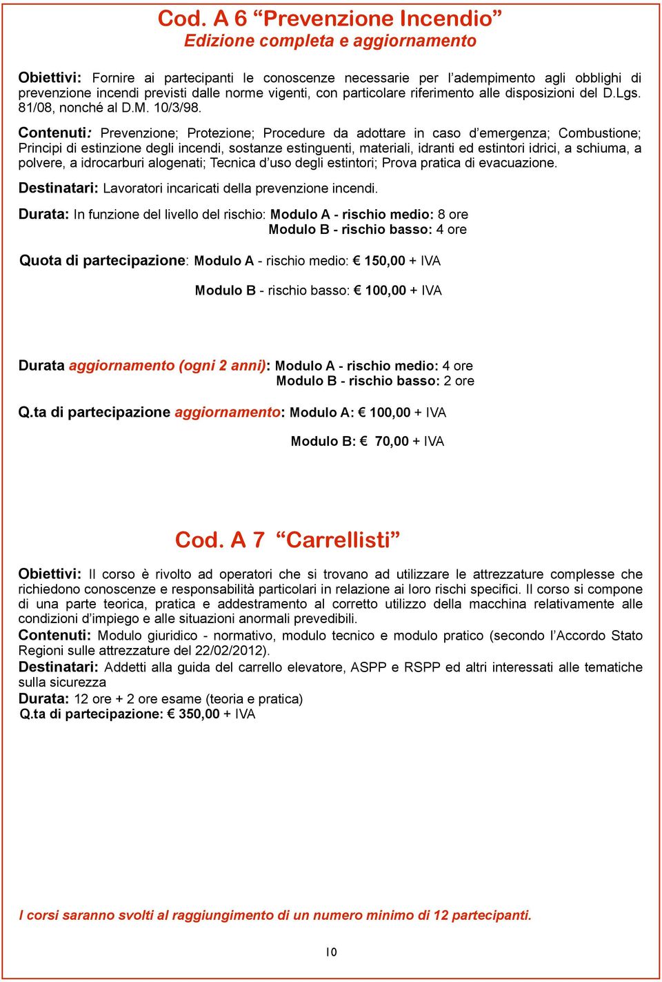 Contenuti: Prevenzione; Protezione; Procedure da adottare in caso d emergenza; Combustione; Principi di estinzione degli incendi, sostanze estinguenti, materiali, idranti ed estintori idrici, a