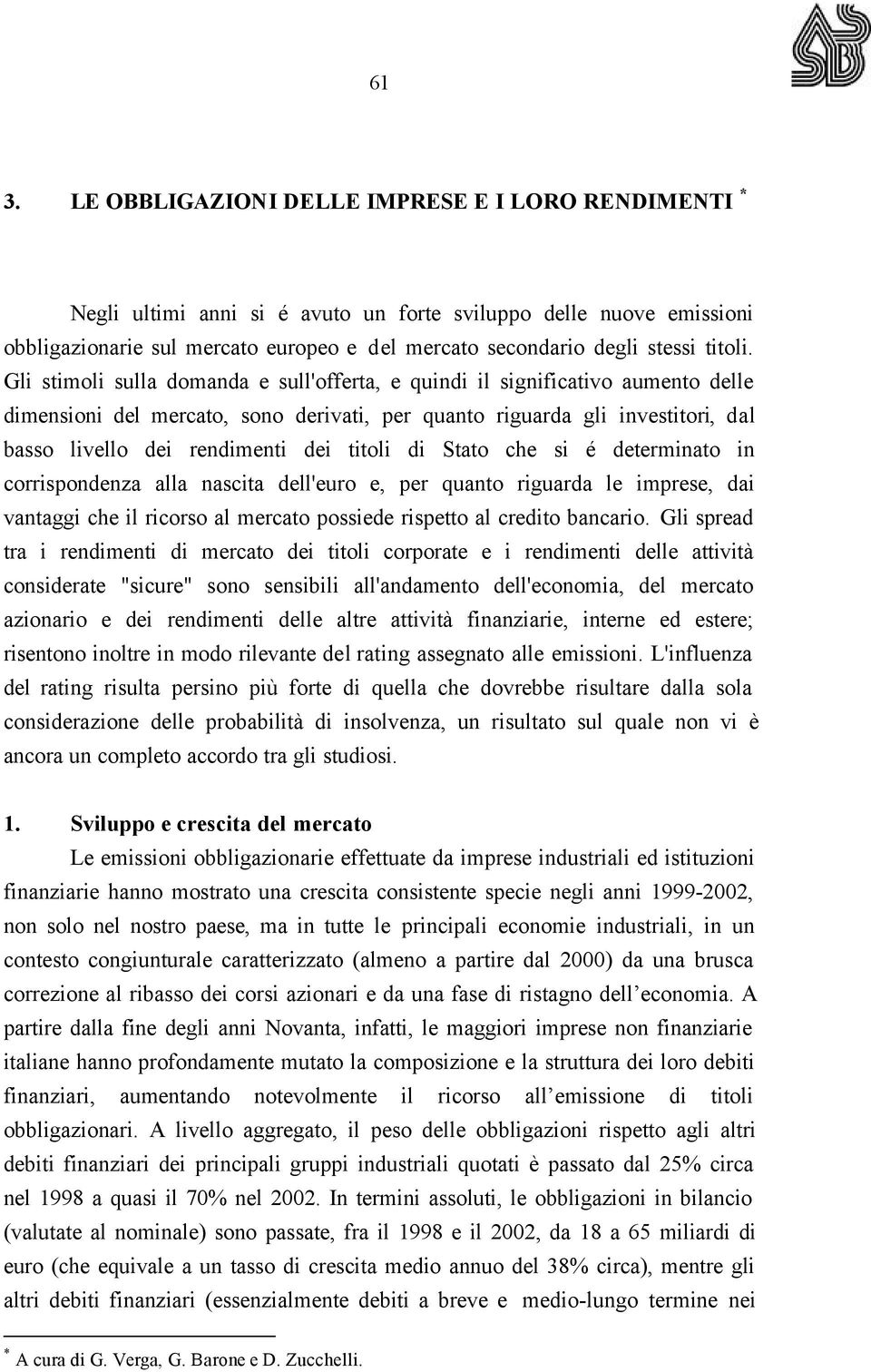 Gli stimoli sulla domanda e sull'offerta, e quindi il significativo aumento delle dimensioni del mercato, sono derivati, per quanto riguarda gli investitori, dal basso livello dei rendimenti dei