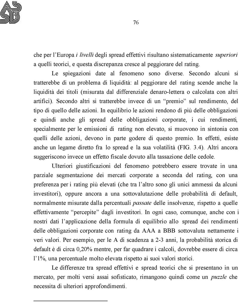 Secondo alcuni si tratterebbe di un problema di liquidità: al peggiorare del rating scende anche la liquidità dei titoli (misurata dal differenziale denaro-lettera o calcolata con altri artifici).