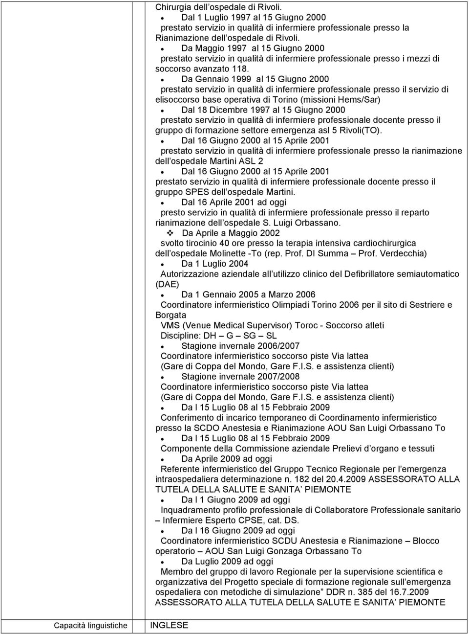 Da Gennaio 1999 al 15 Giugno 2000 prestato servizio in qualità di infermiere professionale presso il servizio di elisoccorso base operativa di Torino (missioni Hems/Sar) Dal 18 Dicembre 1997 al 15