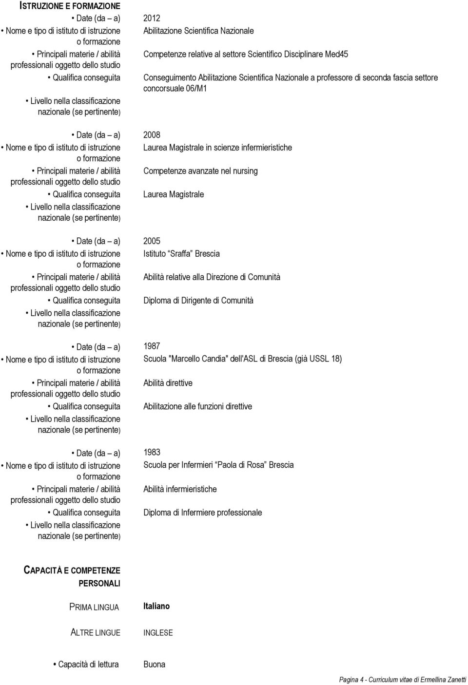 classificazione nazionale (se pertinente) Date (da a) 2008 Nome e tipo di istituto di istruzione Laurea Magistrale in scienze infermieristiche o formazione Principali materie / abilità Competenze