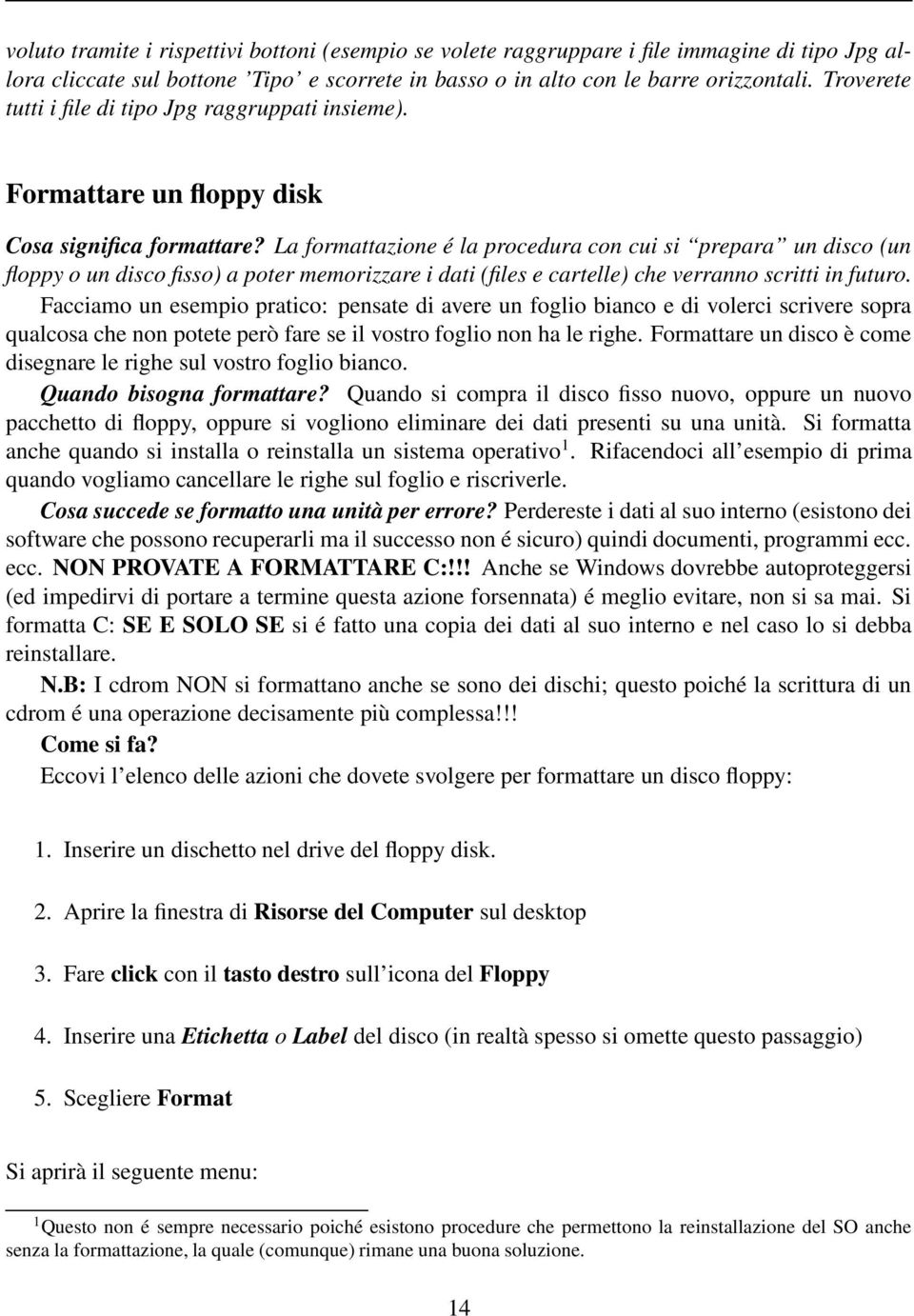 La formattazione é la procedura con cui si prepara un disco (un floppy o un disco fisso) a poter memorizzare i dati (files e cartelle) che verranno scritti in futuro.