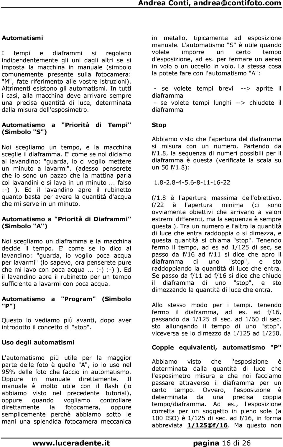 vostre istruzioni). Altrimenti esistono gli automatismi. In tutti i casi, alla macchina deve arrivare sempre una precisa quantità di luce, determinata dalla misura dell'esposimetro.