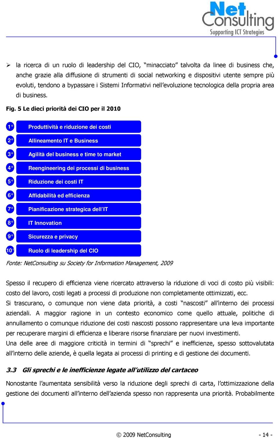 5 Le dieci priorità dei CIO per il 2010 1 2 3 4 5 6 7 8 9 10 Produttività e riduzione dei costi Allineamento IT e Business Agilità del business e time to market Reengineering dei processi di business