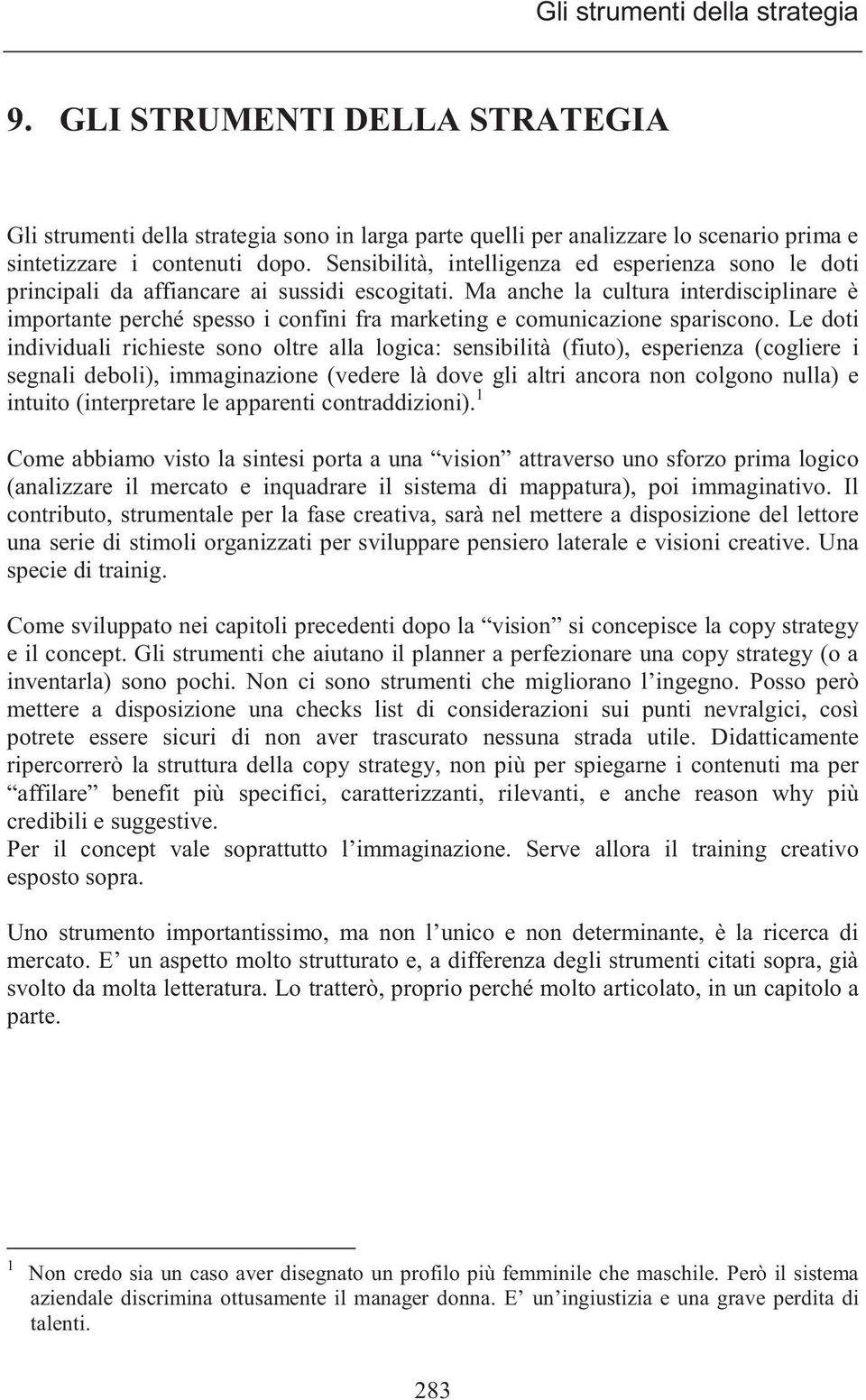 Ma anche la cultura interdisciplinare è importante perché spesso i confini fra marketing e comunicazione spariscono.