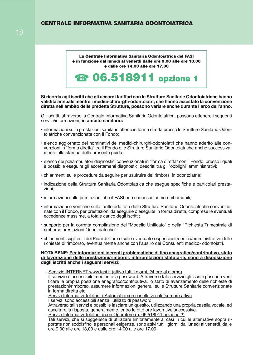 518911 opzione 1 Si ricorda agli iscritti che gli accordi tariffari con le Strutture Sanitarie Odontoiatriche hanno validità annuale mentre i medici-chirurghi-odontoiatri, che hanno accettato la