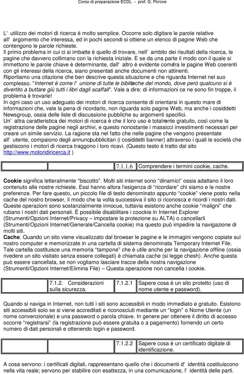 Il primo problema in cui ci si imbatte è quello di trovare, nell'ambito dei risultati della ricerca, le pagine che davvero collimano con la richiesta iniziale.