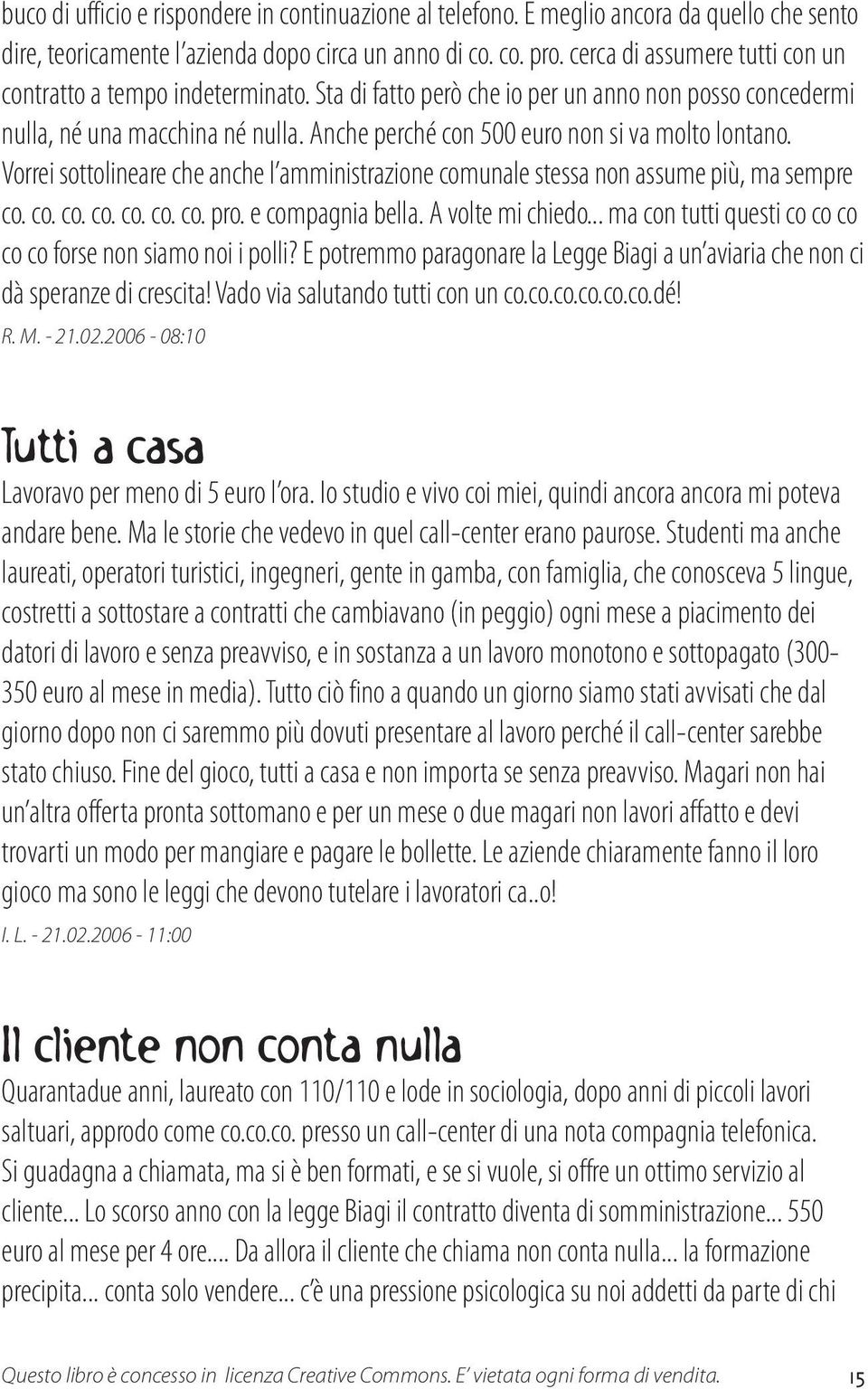 Anche perché con 500 euro non si va molto lontano. Vorrei sottolineare che anche l amministrazione comunale stessa non assume più, ma sempre co. co. co. co. co. co. co. pro. e compagnia bella.