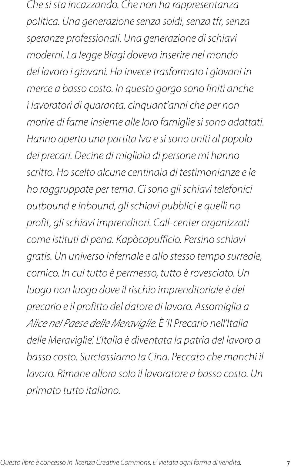 In questo gorgo sono finiti anche i lavoratori di quaranta, cinquant anni che per non morire di fame insieme alle loro famiglie si sono adattati.