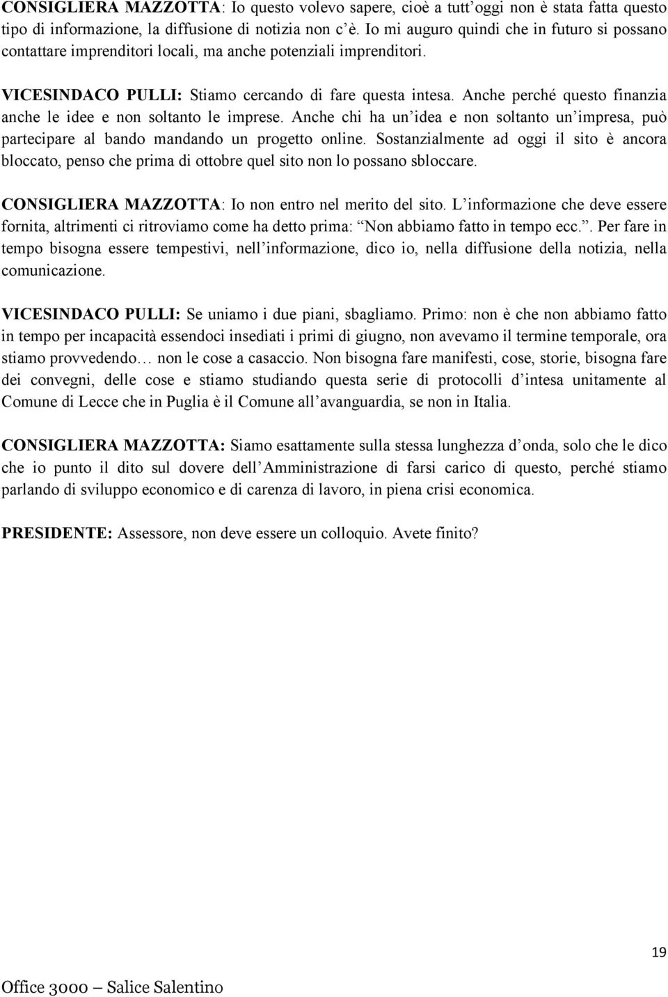 Anche perché questo finanzia anche le idee e non soltanto le imprese. Anche chi ha un idea e non soltanto un impresa, può partecipare al bando mandando un progetto online.