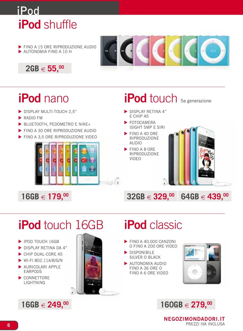 16GB 5 179, 00 32GB 5 329, 00 64GB 5 439, 00 ipod touch 16GB ipod touch 16GB Display Retina da 4 Chip dual-core A5 Wi-Fi 802.