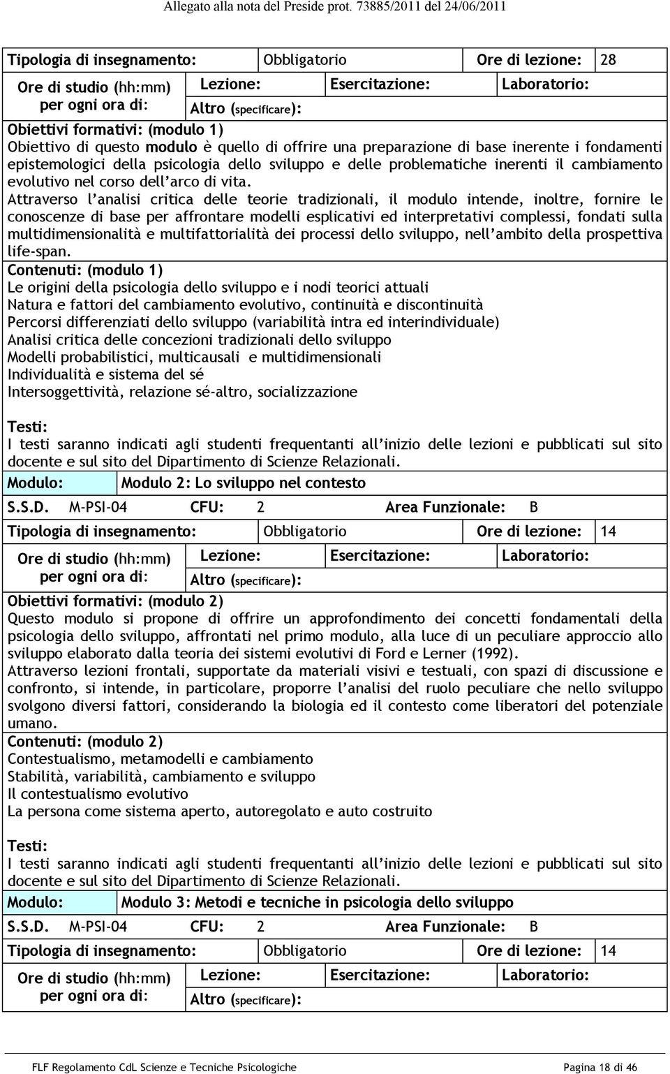 formativi: (modulo 1) Obiettivo di questo modulo è quello di offrire una preparazione di base inerente i fondamenti epistemologici della psicologia dello sviluppo e delle problematiche inerenti il