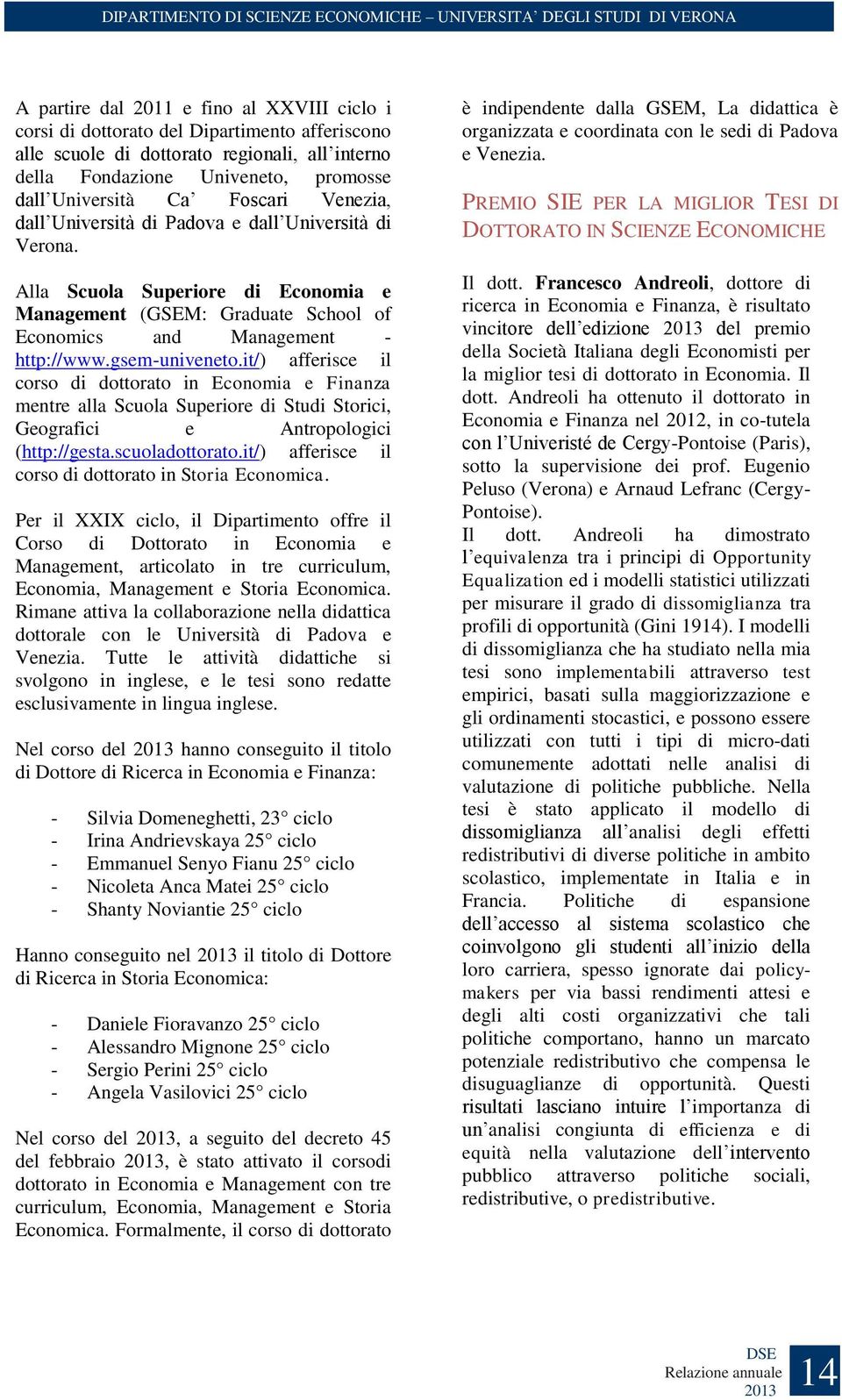 it/) afferisce il corso di dottorato in Economia e Finanza mentre alla Scuola Superiore di Studi Storici, Geografici e Antropologici (http://gesta.scuoladottorato.