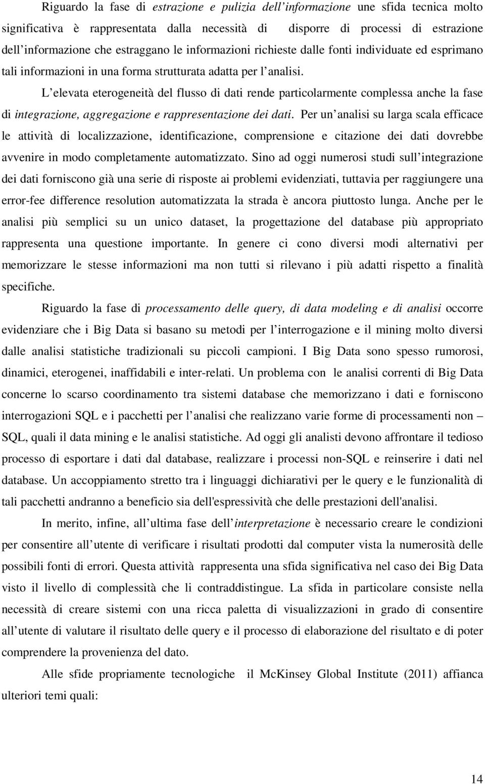 L elevata eterogeneità del flusso di dati rende particolarmente complessa anche la fase di integrazione, aggregazione e rappresentazione dei dati.