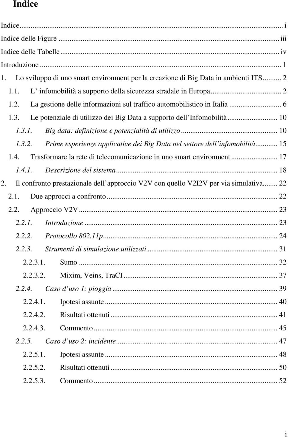 .. 10 1.3.2. Prime esperienze applicative dei Big Data nel settore dell infomobilità... 15 1.4. Trasformare la rete di telecomunicazione in uno smart environment... 17 1.4.1. Descrizione del sistema.