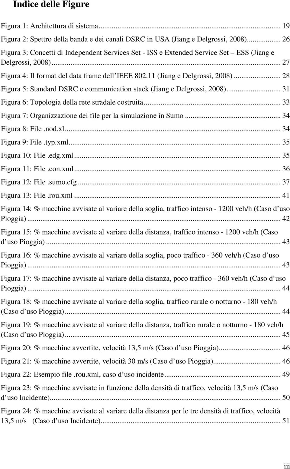 .. 28 Figura 5: Standard DSRC e communication stack (Jiang e Delgrossi, 2008)... 31 Figura 6: Topologia della rete stradale costruita... 33 Figura 7: Organizzazione dei file per la simulazione in Sumo.