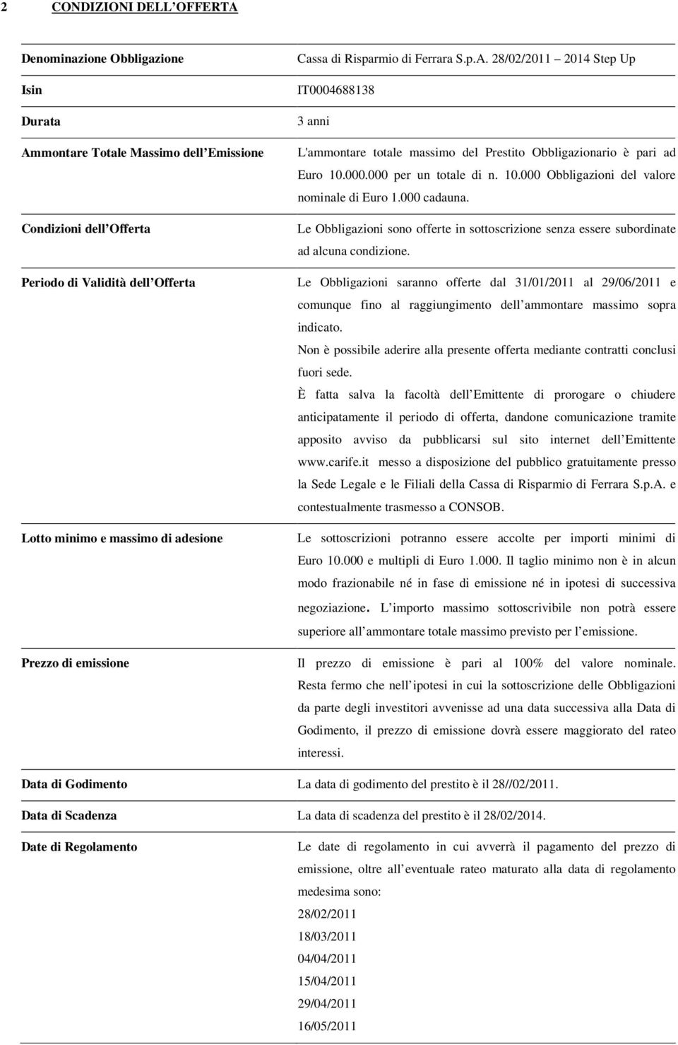 10.000 Obbligazioni del valore nominale di Euro 1.000 cadauna. Le Obbligazioni sono offerte in sottoscrizione senza essere subordinate ad alcuna condizione.