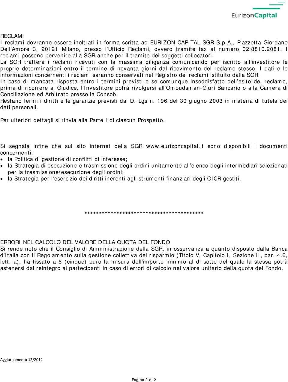 La SGR tratterà i reclami ricevuti con la massima diligenza comunicando per iscritto all investitore le proprie determinazioni entro il termine di novanta giorni dal ricevimento del reclamo stesso.