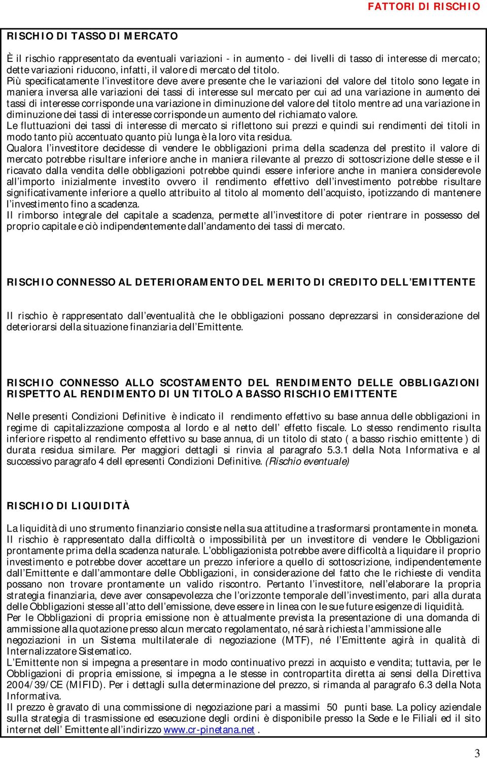 Più specificatamente l investitore deve avere presente che le variazioni del valore del titolo sono legate in maniera inversa alle variazioni dei tassi di interesse sul mercato per cui ad una