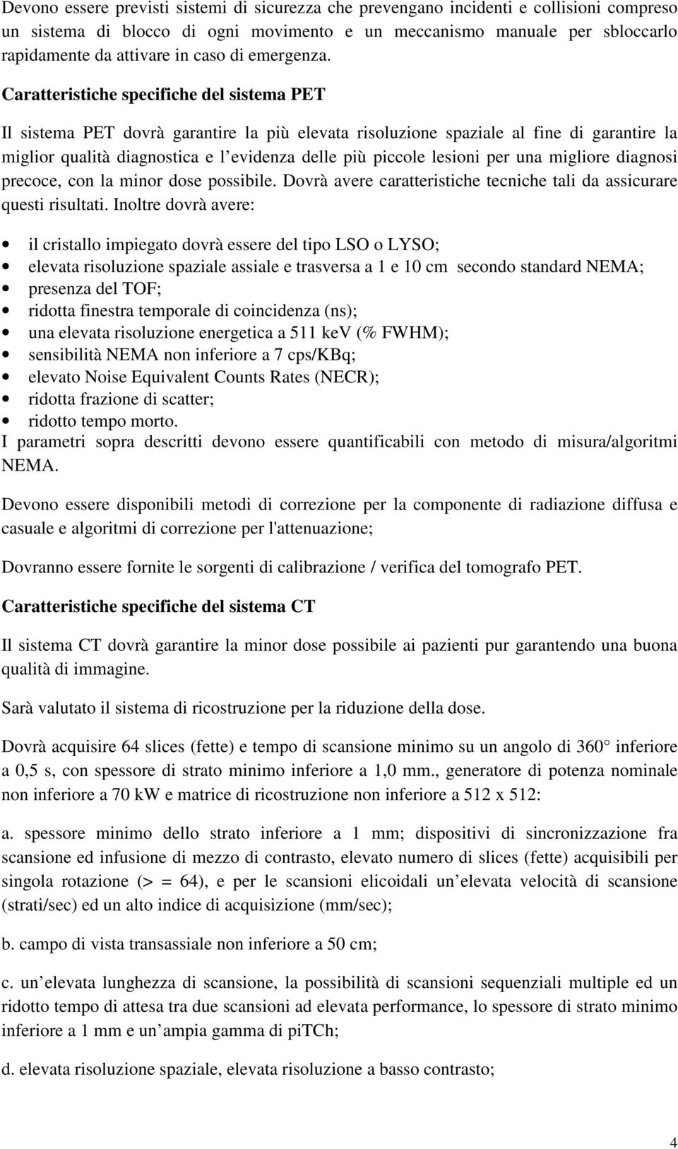 Caratteristiche specifiche del sistema PET Il sistema PET dovrà garantire la più elevata risoluzione spaziale al fine di garantire la miglior qualità diagnostica e l evidenza delle più piccole